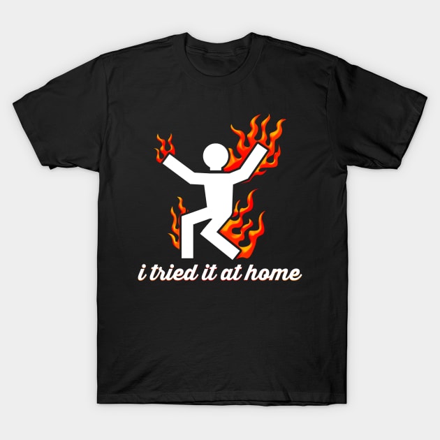 I Tried It At Home Burning Man On Fire Funny T-Shirt by ckandrus